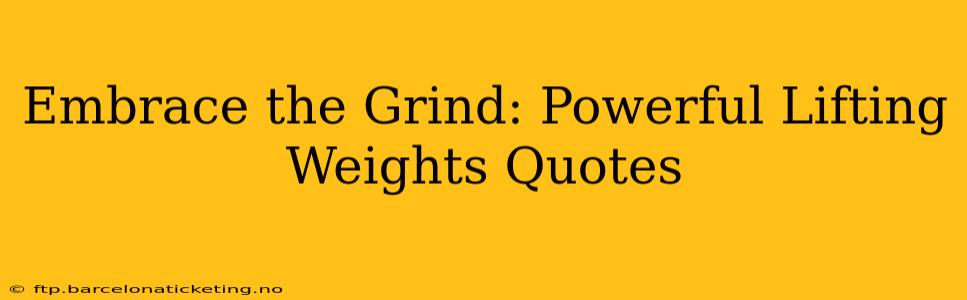 Embrace the Grind: Powerful Lifting Weights Quotes