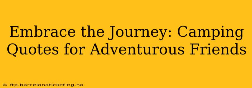 Embrace the Journey: Camping Quotes for Adventurous Friends