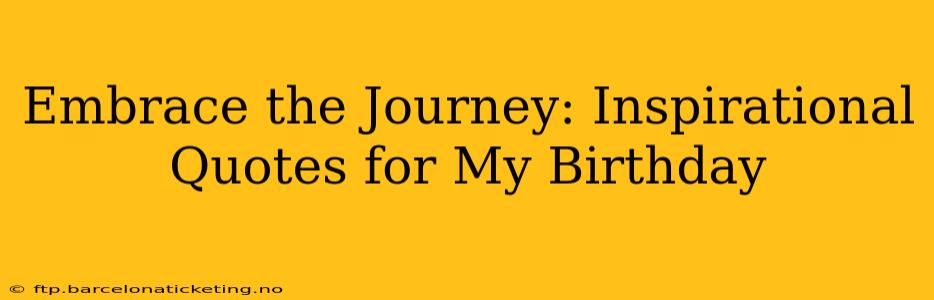 Embrace the Journey: Inspirational Quotes for My Birthday