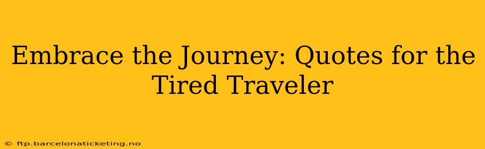 Embrace the Journey: Quotes for the Tired Traveler