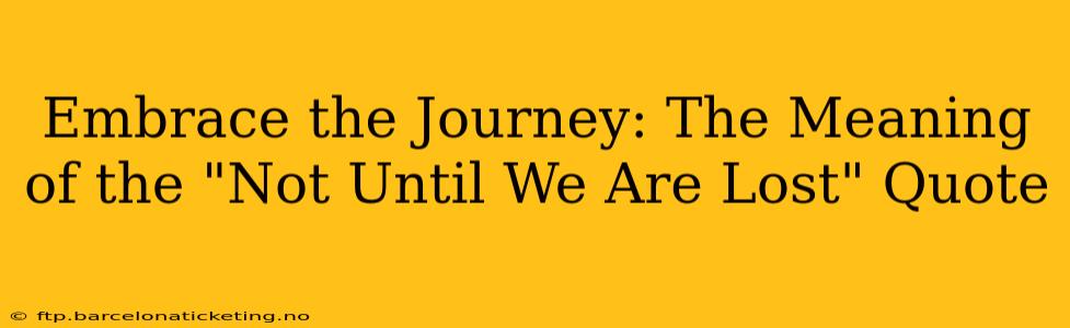 Embrace the Journey: The Meaning of the "Not Until We Are Lost" Quote