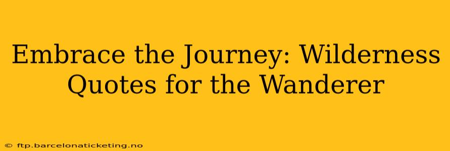 Embrace the Journey: Wilderness Quotes for the Wanderer