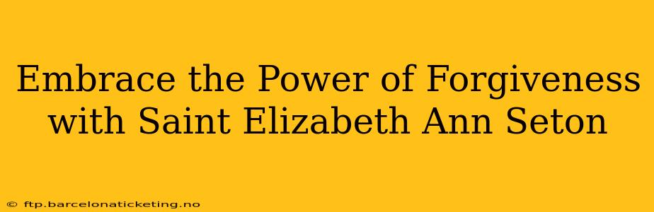 Embrace the Power of Forgiveness with Saint Elizabeth Ann Seton