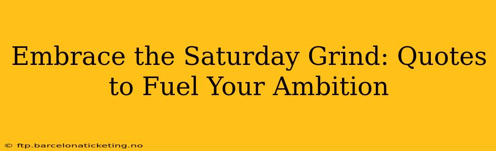 Embrace the Saturday Grind: Quotes to Fuel Your Ambition