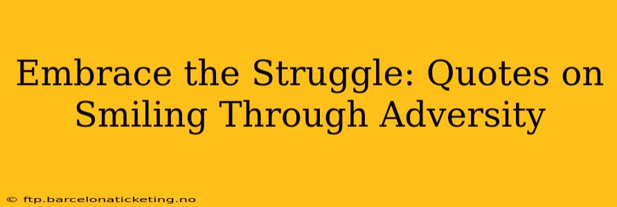 Embrace the Struggle: Quotes on Smiling Through Adversity