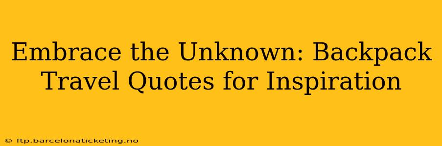 Embrace the Unknown: Backpack Travel Quotes for Inspiration
