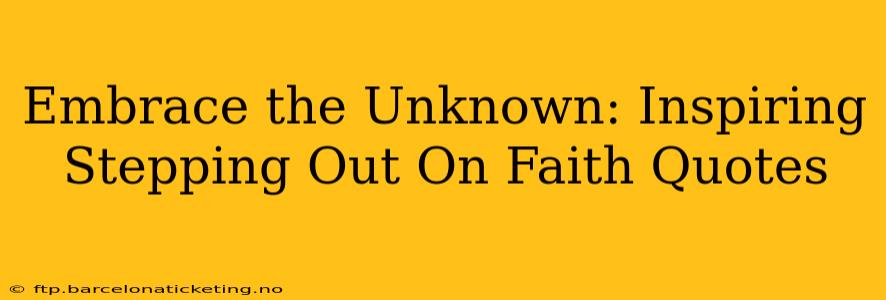 Embrace the Unknown: Inspiring Stepping Out On Faith Quotes