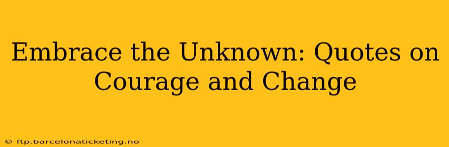 Embrace the Unknown: Quotes on Courage and Change