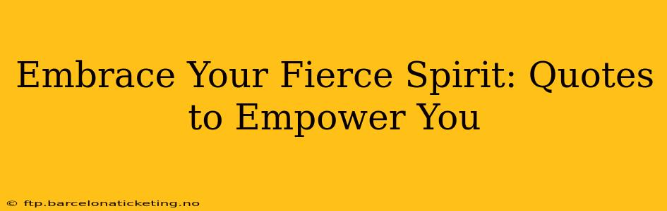 Embrace Your Fierce Spirit: Quotes to Empower You