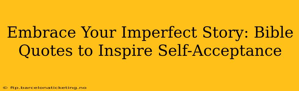 Embrace Your Imperfect Story: Bible Quotes to Inspire Self-Acceptance