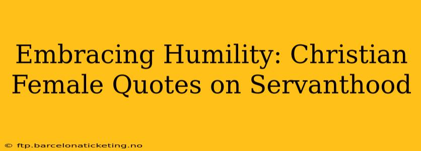 Embracing Humility: Christian Female Quotes on Servanthood