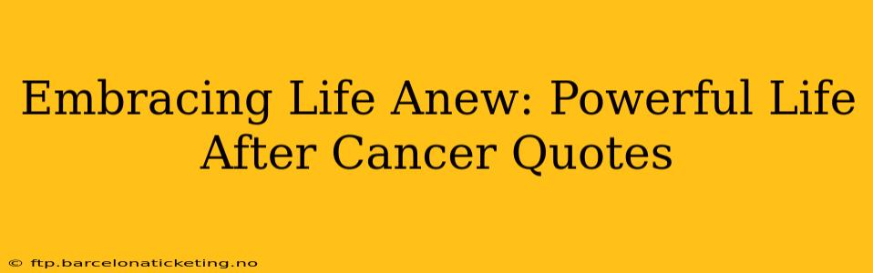 Embracing Life Anew: Powerful Life After Cancer Quotes