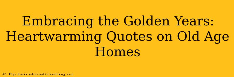 Embracing the Golden Years: Heartwarming Quotes on Old Age Homes