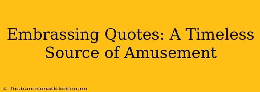 Embrassing Quotes: A Timeless Source of Amusement