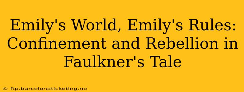 Emily's World, Emily's Rules: Confinement and Rebellion in Faulkner's Tale