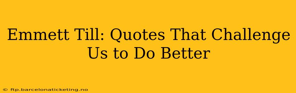 Emmett Till: Quotes That Challenge Us to Do Better