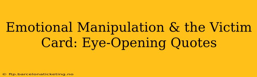 Emotional Manipulation & the Victim Card: Eye-Opening Quotes