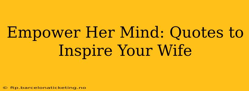 Empower Her Mind: Quotes to Inspire Your Wife