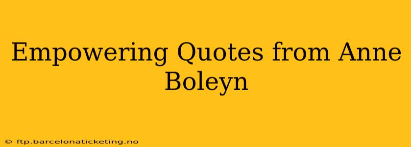 Empowering Quotes from Anne Boleyn