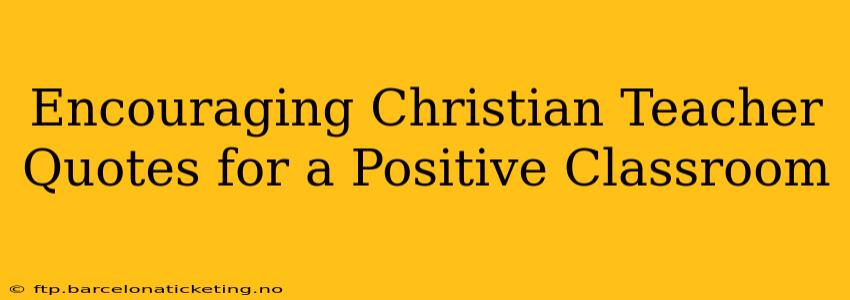 Encouraging Christian Teacher Quotes for a Positive Classroom