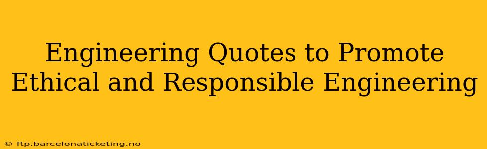 Engineering Quotes to Promote Ethical and Responsible Engineering