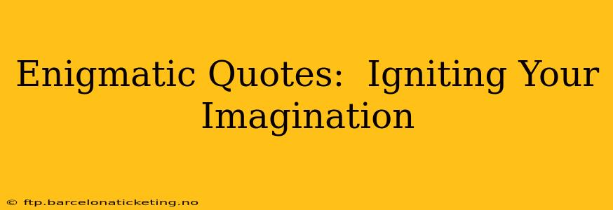 Enigmatic Quotes:  Igniting Your Imagination