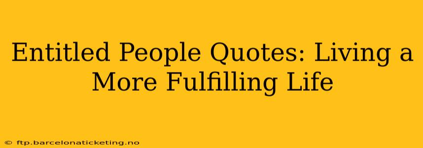Entitled People Quotes: Living a More Fulfilling Life