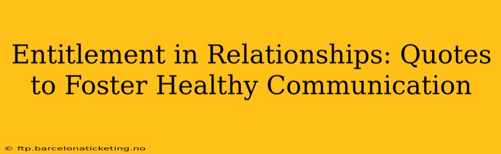 Entitlement in Relationships: Quotes to Foster Healthy Communication