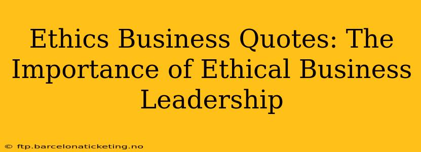Ethics Business Quotes: The Importance of Ethical Business Leadership
