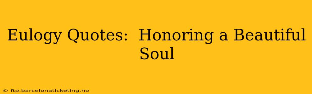 Eulogy Quotes:  Honoring a Beautiful Soul
