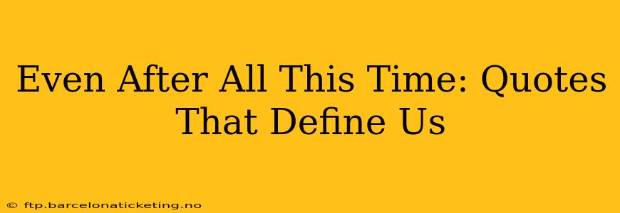 Even After All This Time: Quotes That Define Us