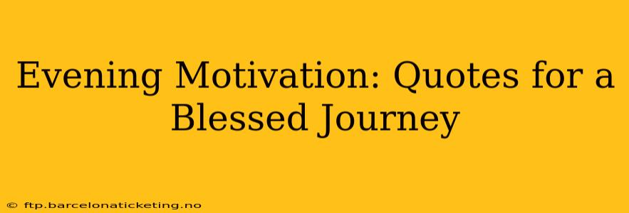 Evening Motivation: Quotes for a Blessed Journey