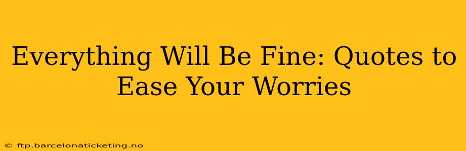 Everything Will Be Fine: Quotes to Ease Your Worries