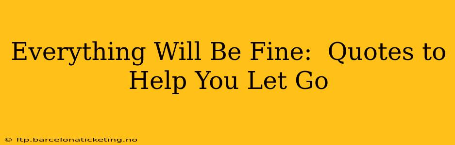 Everything Will Be Fine:  Quotes to Help You Let Go