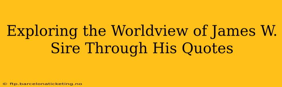 Exploring the Worldview of James W. Sire Through His Quotes