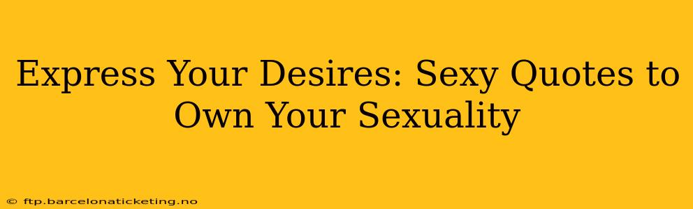 Express Your Desires: Sexy Quotes to Own Your Sexuality