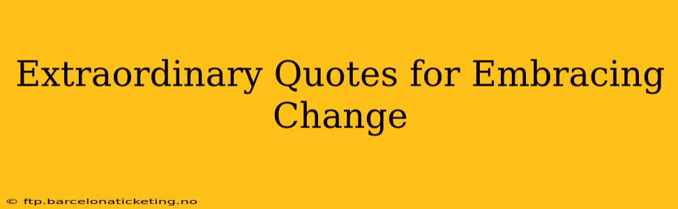 Extraordinary Quotes for Embracing Change