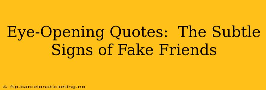 Eye-Opening Quotes:  The Subtle Signs of Fake Friends