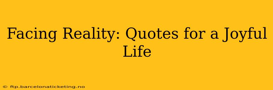 Facing Reality: Quotes for a Joyful Life