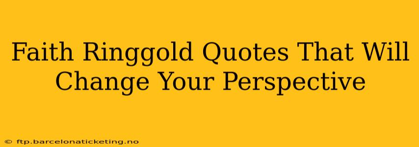 Faith Ringgold Quotes That Will Change Your Perspective