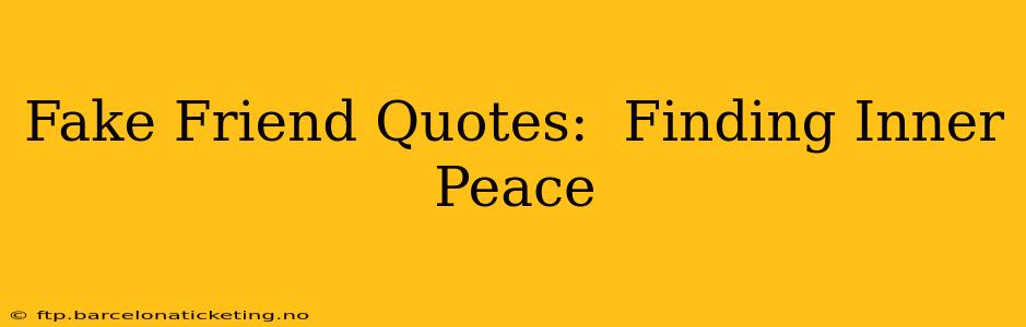 Fake Friend Quotes:  Finding Inner Peace
