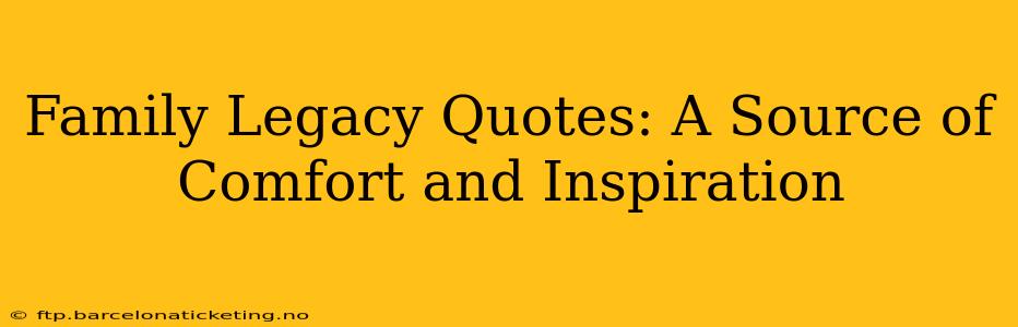 Family Legacy Quotes: A Source of Comfort and Inspiration