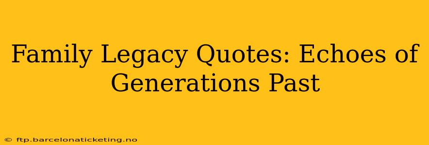 Family Legacy Quotes: Echoes of Generations Past