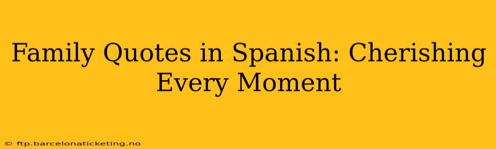 Family Quotes in Spanish: Cherishing Every Moment