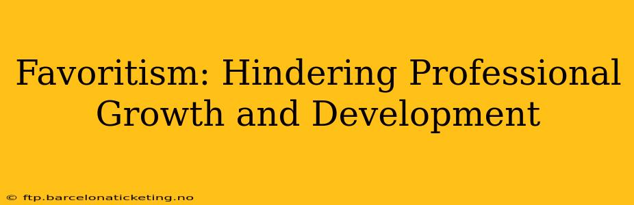 Favoritism: Hindering Professional Growth and Development