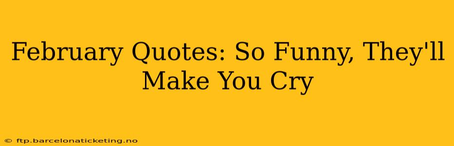February Quotes: So Funny, They'll Make You Cry
