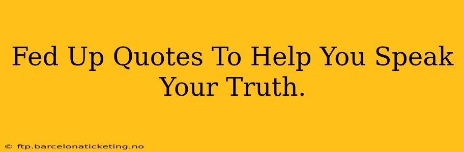 Fed Up Quotes To Help You Speak Your Truth.