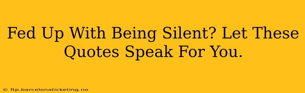Fed Up With Being Silent? Let These Quotes Speak For You.