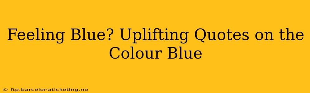 Feeling Blue? Uplifting Quotes on the Colour Blue