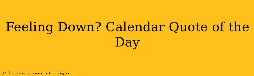 Feeling Down? Calendar Quote of the Day